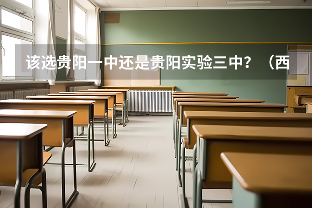 该选贵阳一中还是贵阳实验三中?(西秀区高三学校哪家教学更专业)