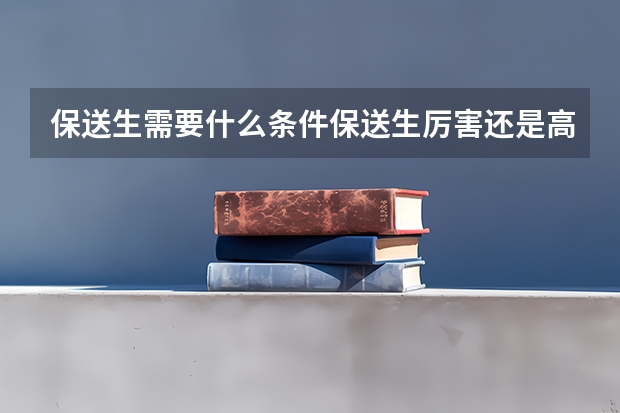 保送生需要什么条件保送生厉害还是高考生厉害