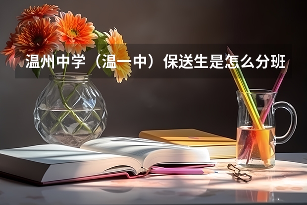 温州中学（温一中）保送生是怎么分班的？以及其他情况，高分啊，急啊！！