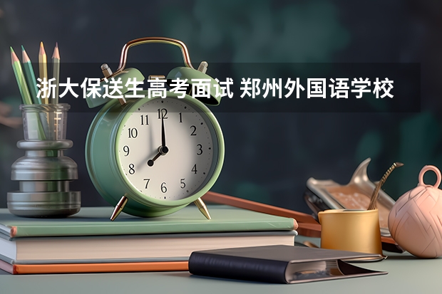 浙大保送生高考面试 郑州外国语学校保送生的专业