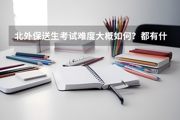 北外保送生考试难度大概如何?都有什么样的题?