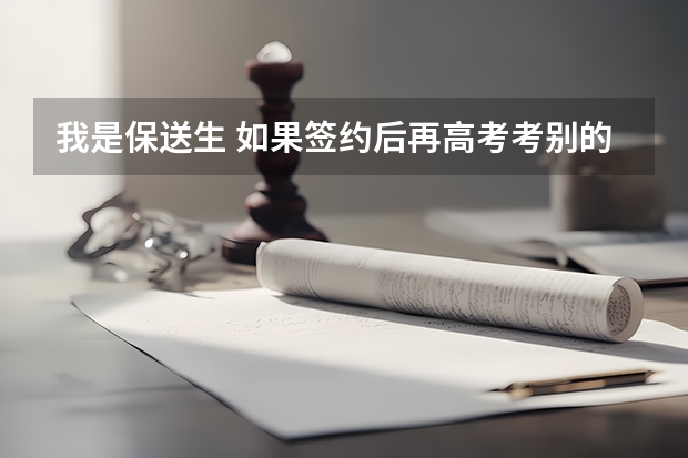 我是保送生 如果签约后再高考考别的学校 不去保送到的学校 算不算违约?会有什么说法?