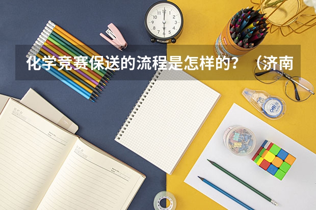 化学竞赛保送的流程是怎样的？（济南外国语学校保送生相关问题）