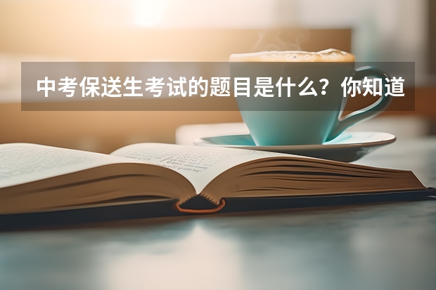 中考保送生考试的题目是什么？你知道吗？