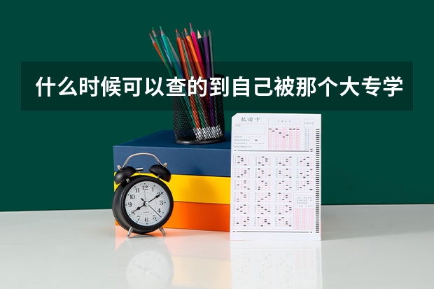 什么时候可以查的到自己被那个大专学校录取?