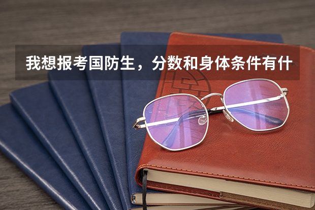 我想报考国防生，分数和身体条件有什么要求么？请高手帮帮忙！！
