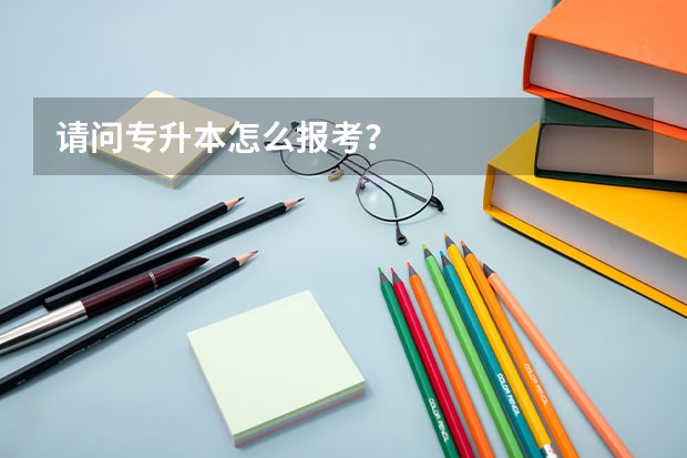 请问专升本怎么报考?