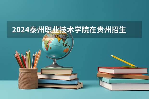 2024泰州职业技术学院在贵州招生计划一览表