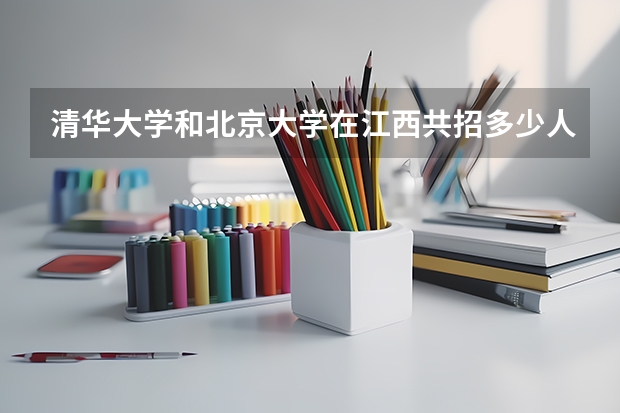 清华大学和北京大学在江西共招多少人