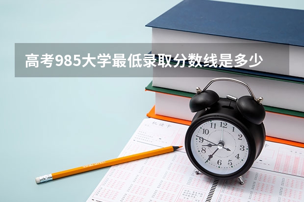 高考985大学最低录取分数线是多少分
