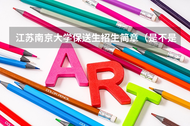 江苏南京大学保送生招生简章(是不是如果获得全国各学科竞赛的一等奖就能保送清华,北大)