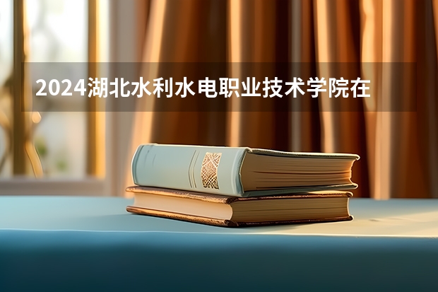 2024湖北水利水电职业技术学院在贵州招生计划一览表