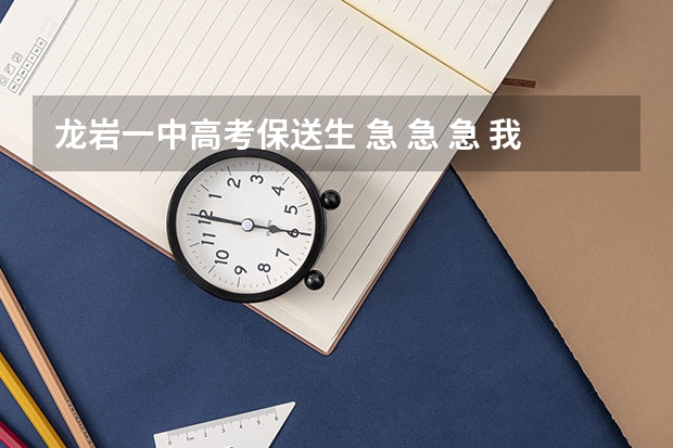 龙岩一中高考保送生 急 急 急 我是本届龙岩一中的保送生 ，但是基础不是梳理得很好，但保送考只剩4天时间，我是否要先基