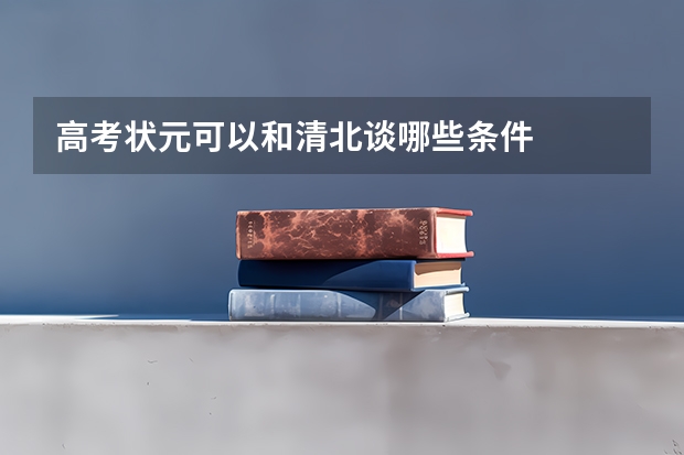 高考状元可以和清北谈哪些条件