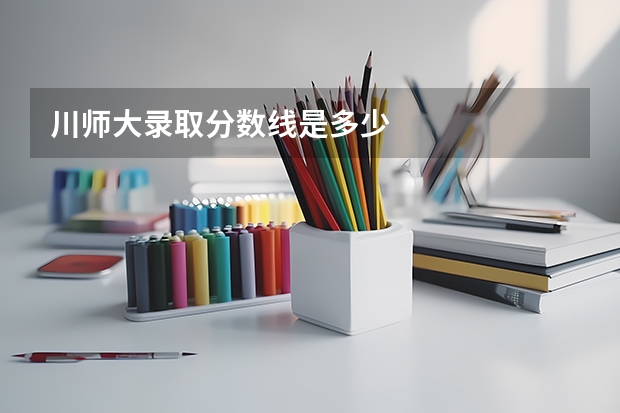 川师大录取分数线是多少