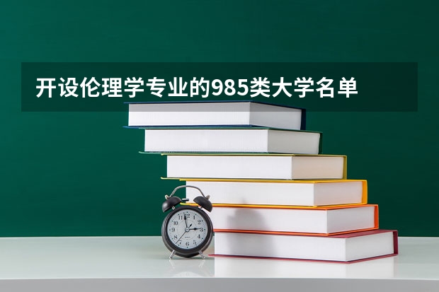 开设伦理学专业的985类大学名单