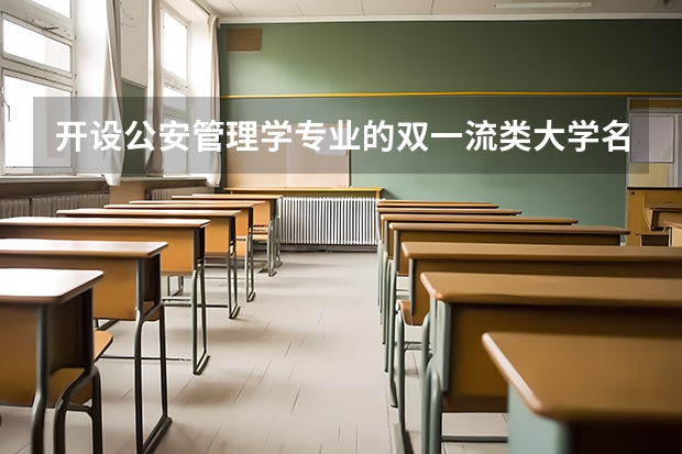 开设公安管理学专业的双一流类大学名单