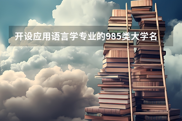 开设应用语言学专业的985类大学名单