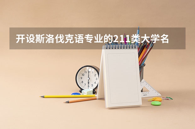 开设斯洛伐克语专业的211类大学名单