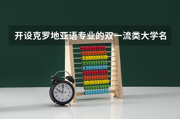 开设克罗地亚语专业的双一流类大学名单