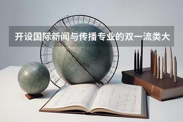 开设国际新闻与传播专业的双一流类大学名单
