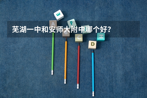 芜湖一中和安师大附中哪个好?