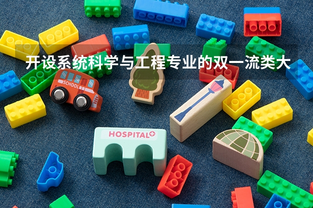 开设系统科学与工程专业的双一流类大学名单