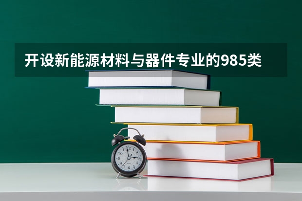 开设新能源材料与器件专业的985类大学名单