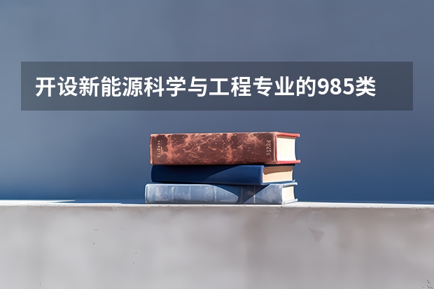 开设新能源科学与工程专业的985类大学名单