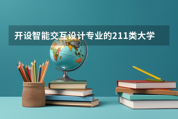 开设智能交互设计专业的211类大学名单