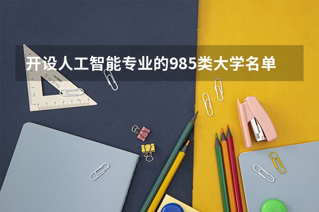 开设人工智能专业的985类大学名单