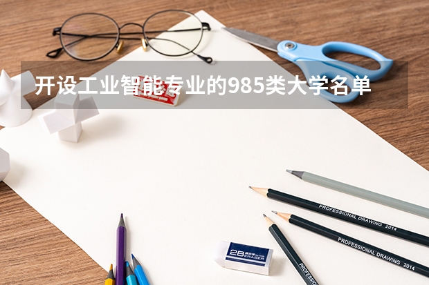 开设工业智能专业的985类大学名单