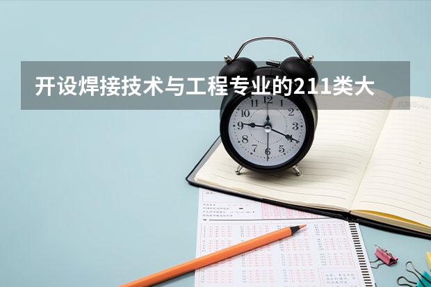 开设焊接技术与工程专业的211类大学名单