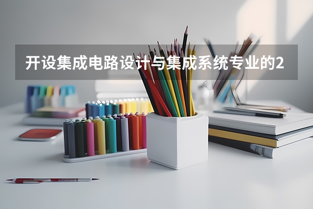 开设集成电路设计与集成系统专业的211类大学名单