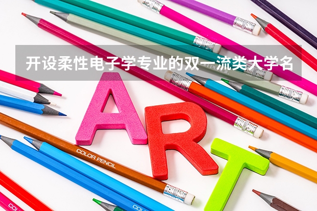 开设柔性电子学专业的双一流类大学名单