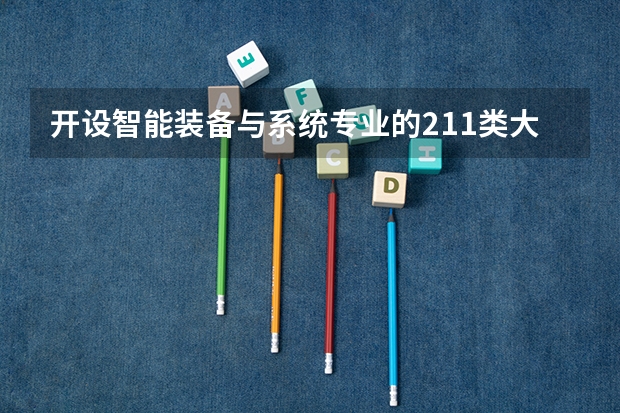 开设智能装备与系统专业的211类大学名单