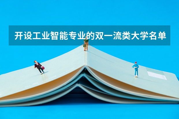 开设工业智能专业的双一流类大学名单