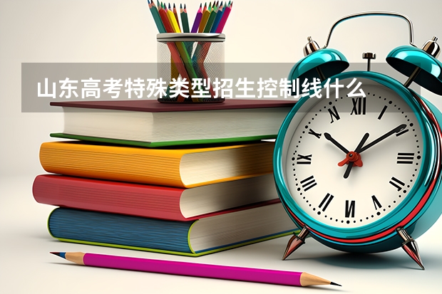 山东高考特殊类型招生控制线什么