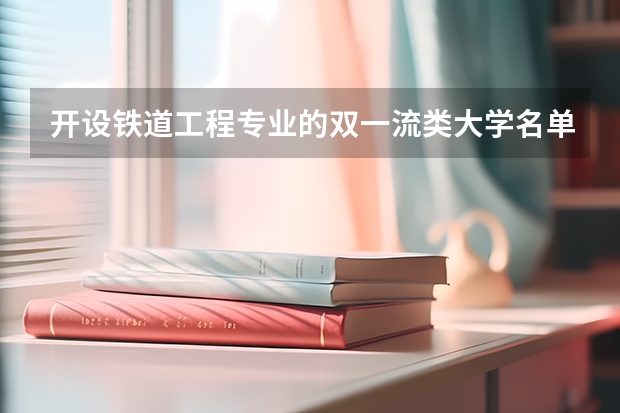 开设铁道工程专业的双一流类大学名单
