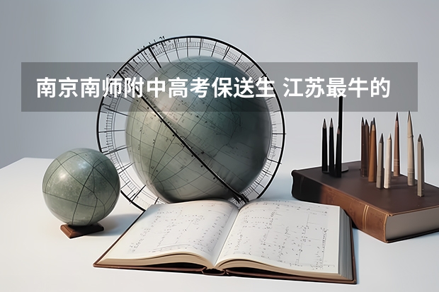 南京南师附中高考保送生 江苏最牛的五所高中，都是“学霸集中营”，南京占据一二名！