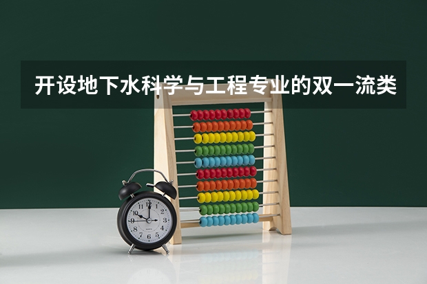 开设地下水科学与工程专业的双一流类大学名单