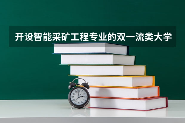开设智能采矿工程专业的双一流类大学名单