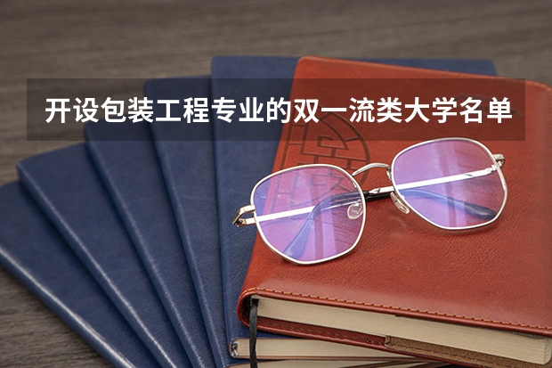 开设包装工程专业的双一流类大学名单