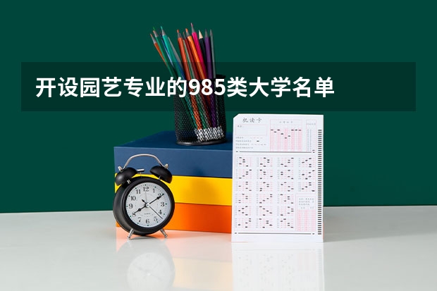 开设园艺专业的985类大学名单