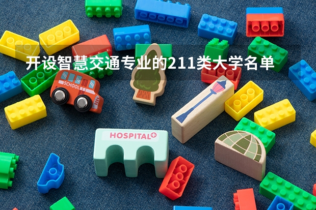 开设智慧交通专业的211类大学名单