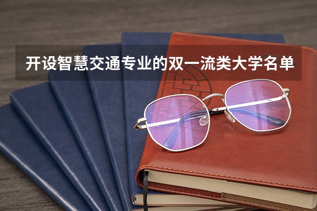 开设智慧交通专业的双一流类大学名单