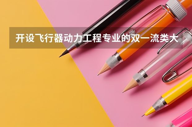 开设飞行器动力工程专业的双一流类大学名单