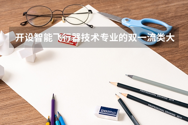 开设智能飞行器技术专业的双一流类大学名单