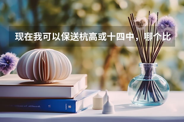 现在我可以保送杭高或十四中，哪个比较好啊~~~