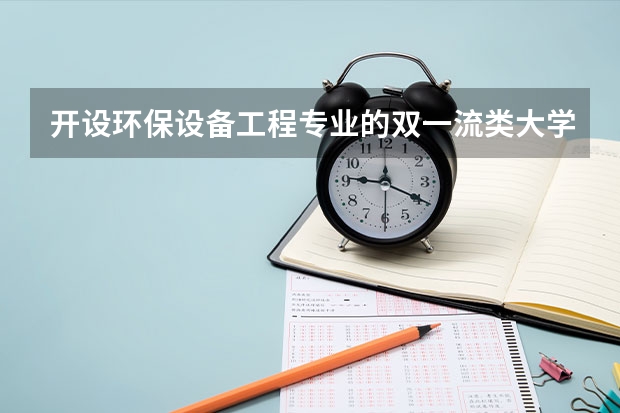 开设环保设备工程专业的双一流类大学名单
